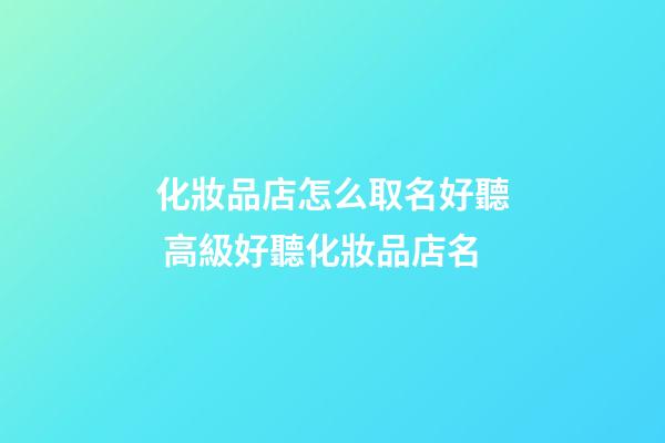 化妝品店怎么取名好聽 高級好聽化妝品店名-第1張-店鋪起名-玄機派